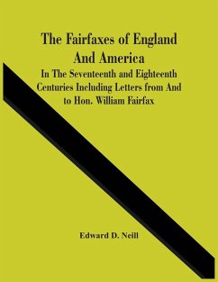 The Fairfaxes Of England And America In The Seventeenth And Eighteenth Centuries Including Letters From And To Hon. William Fairfax - D. Neill, Edward
