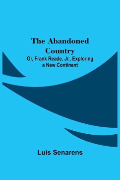 The Abandoned Country; or, Frank Reade, Jr., Exploring a New Continent. - Senarens, Luis