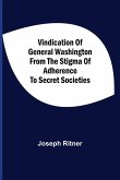 Vindication Of General Washington From The Stigma Of Adherence To Secret Societies
