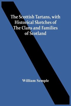 The Scottish Tartans, With Historical Sketches Of The Clans And Families Of Scotland - Semple, William