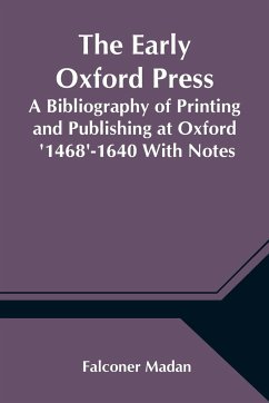The Early Oxford Press A Bibliography of Printing and Publishing at Oxford '1468'-1640 With Notes, Appendixes and Illustrations - Falconer Madan