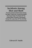 Incidents Among Shot And Shell; The Only Authentic Work Extant Giving The Many Tragic And Touching Incidents That Came Under The Notice Of The United States Christian Commission During The Long Years Of The Civil War
