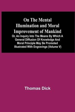 Cover On The Mental Illumination And Moral Improvement Of Mankind, Or, An Inquiry Into The Means By Which A General Diffusion Of Knowledge And Moral Principle May Be Promoted ; Illustrated With Engravings (Volume V)