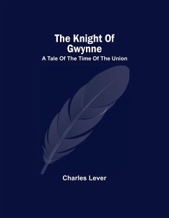 The Knight Of Gwynne; A Tale Of The Time Of The Union - Lever, Charles