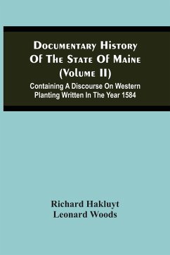 Documentary History Of The State Of Maine (Volume Ii) Containing A Discourse On Western Planting Written In The Year 1584 - Hakluyt, Richard