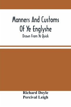 Manners And Customs Of Ye Englyshe; Drawn From Ye Quick - Doyle, Richard; Leigh, Percival