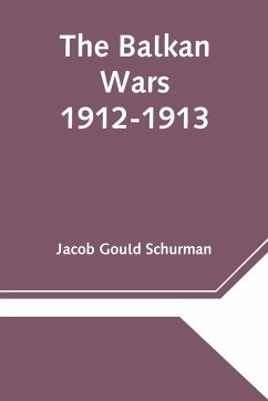 The Balkan Wars; 1912-1913 - Gould Schurman, Jacob