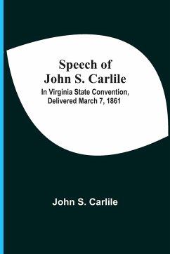 Speech Of John S. Carlile; In Virginia State Convention, Delivered March 7, 1861 - Carlile, John S.