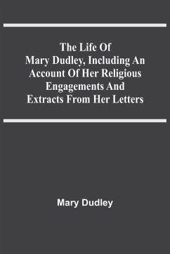 The Life Of Mary Dudley, Including An Account Of Her Religious Engagements And Extracts From Her Letters - Dudley, Mary