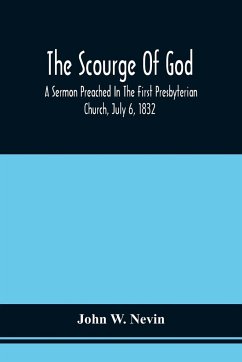 The Scourge Of God; A Sermon Preached In The First Presbyterian Church, July 6, 1832, On The Occasion Of A City Fast, Observed In Reference To The Approach Of The Asiatic Cholera - Nevin, John W.