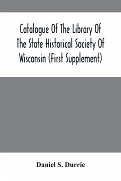 Catalogue Of The Library Of The State Historical Society Of Wisconsin (First Supplement) - S. Durrie, Daniel