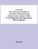 Laws Of The General Assembly Of The State Of Pennsylvania Passed At The Session Of 1862 In The Eighty-Sixth Year Independence With An Appendix