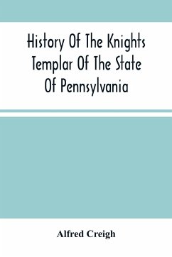History Of The Knights Templar Of The State Of Pennsylvania From February 14Th, A.D. 1794 To November 13Th, A.D., 1866 - Creigh, Alfred
