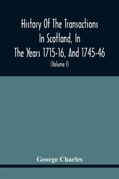 History Of The Transactions In Scotland, In The Years 1715-16, And 1745-46 - Charles, George