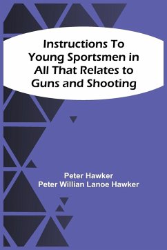 Instructions To Young Sportsmen In All That Relates To Guns And Shooting - Hawker, Peter; Hawker, Peter Willian Lanoe