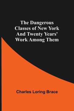 The Dangerous Classes of New York And Twenty Years' Work Among Them - Loring Brace, Charles