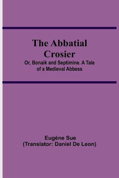 The Abbatial Crosier; or, Bonaik and Septimine. A Tale of a Medieval Abbess - Sue, Eugène