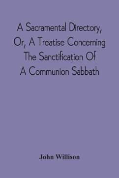 A Sacramental Directory, Or, A Treatise Concerning The Sanctification Of A Communion Sabbath - Willison, John