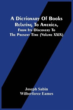 A Dictionary Of Books Relating To America, From Its Discovery To The Present Time (Volume Xxix) - Sabin, Joseph