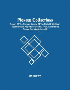 Pioneer Collections; Report Of The Pioneer Society Of The State Of Michigan Together With Reports Of County, Town, And District Pioneer Society (Volume Iii) - Unknown