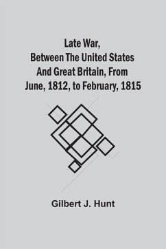 Late War, Between The United States And Great Britain, From June, 1812, To February, 1815 - Hunt, Gilbert J.