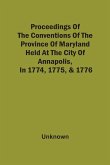 Proceedings Of The Conventions Of The Province Of Maryland, Held At The City Of Annapolis, In 1774, 1775, & 1776