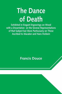 The Dance of Death Exhibited in Elegant Engravings on Wood with a Dissertation on the Several Representations of that Subject but More Particularly on Those Ascribed to Macaber and Hans Holbein - Douce, Francis