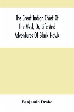 The Great Indian Chief Of The West, Or, Life And Adventures Of Black Hawk - Drake, Benjamin