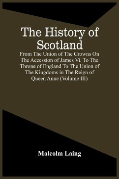 The History Of Scotland, From The Union Of The Crowns On The Accession Of James Vi. To The Throne Of England To The Union Of The Kingdoms In The Reign Of Queen Anne (Volume Iii) - Laing, Malcolm
