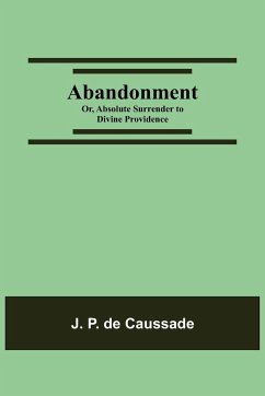 Abandonment; or, Absolute Surrender to Divine Providence - P. de Caussade, J.