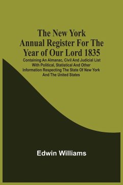 The New York Annual Register For The Year Of Our Lord 1835; Containing An Almanac, Civil And Judicial List With Political, Statistical And Other Information Respecting The State Of New York And The United States - Williams, Edwin