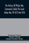 The History Of Philip'S War, Commonly Called The Great Indian War, Of 1675 And 1676. Also, Of The French And Indian Wars At The Eastward, In 1689, 1690, 1692, 1696, And 1704