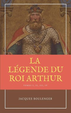 La Légende du Roi Arthur - Version Intégrale Tomes I, II, III, IV - Boulenger, Jacques