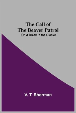 The Call of the Beaver Patrol; Or, A Break in the Glacier - T. Sherman, V.