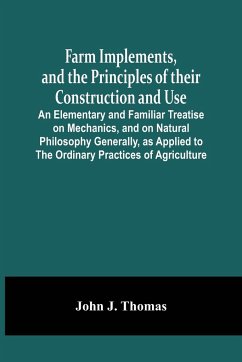 Farm Implements, And The Principles Of Their Construction And Use - J. Thomas, John