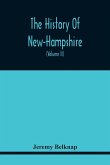 The History Of New-Hampshire. Comprehending The Events Of One Complete Century And Seventy-Five Years From The Discovery Of The River Pascataqua To The Year One Thousand Seven Hundred And Ninety. Containing Also, A Geographical Description Of The State, W