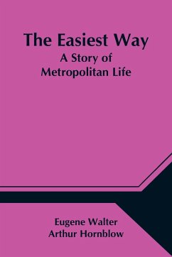 The Easiest Way; A Story of Metropolitan Life - Walter, Arthur Hornblow Eugene