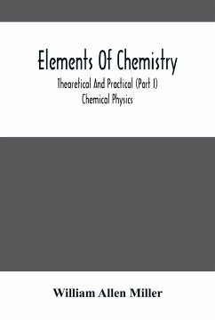 Elements Of Chemistry; Theoretical And Practical (Part I) Chemical Physics - Allen Miller, William