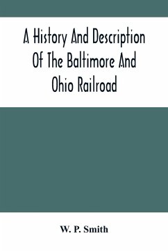 A History And Description Of The Baltimore And Ohio Railroad - P. Smith, W.