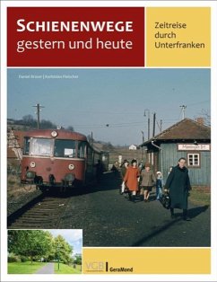 Schienenwege gestern und heute - Zeitreise durch Unterfranken - Brüser, Daniel;Fleischer, Korbinian