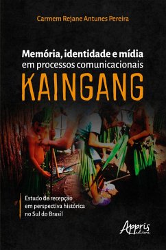 Memória, Identidade e Mídia em Processos Comunicacionais Kaingang: Estudo de Recepção em Perspectiva Histórica no Sul do Brasil (eBook, ePUB) - Pereira, Carmem Rejane Antunes