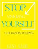 Stop Minimizing Yourself : A Guide To Mastering Your Happiness (eBook, ePUB)