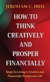 HOW TO THINK CREATIVELY AND PROSPER FINANCIALLY (eBook, ePUB) HOW TO THINK CREATIVELY AND PROSPER FINANCIALLY (eBook, ePUB)