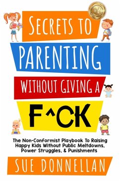 Secrets to Parenting Without Giving a F^ck : The Non-Conformist Playbook to Raising Happy Kids Without Public Meltdowns, Power Struggles, & Punishments (eBook, ePUB) - Donnellan, Susan