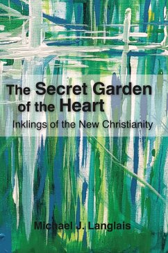 The Secret Garden of the Heart: Inklings of the New Christianity (eBook, ePUB) - Langlais, Michael J.