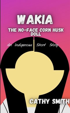 Wakia-The No Face Cornhusk Doll: An Indigenous Short Story (eBook, ePUB) - Smith, Cathy