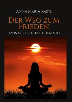 Der Weg zum Frieden - kann nur die gelebte Liebe sein - Kastl, Anna Maria