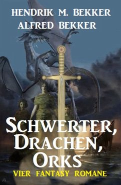 Schwerter, Drachen, Orks: Vier Fantasy Romane (eBook, ePUB) - Bekker, Alfred; Bekker, Hendrik M.