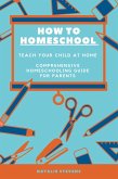 How to Homeschool Teach Your Child at Home   Comprehensive Homeschooling Guide For Parents (eBook, ePUB)
