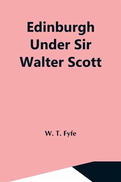 Edinburgh Under Sir Walter Scott - T. Fyfe, W.